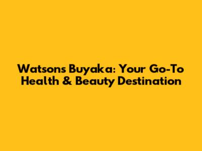 Watsons Buyaka: Your Go-To Health & Beauty Destination