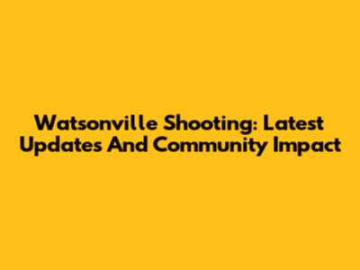 Watsonville Shooting: Latest Updates And Community Impact