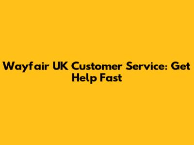 Wayfair UK Customer Service: Get Help Fast