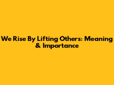 We Rise By Lifting Others: Meaning & Importance