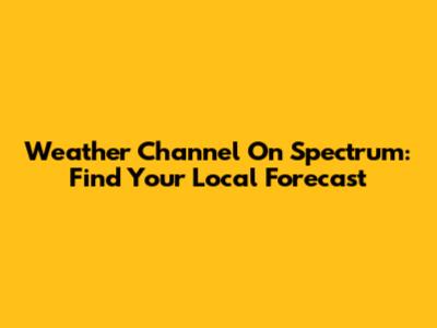 Weather Channel On Spectrum: Find Your Local Forecast