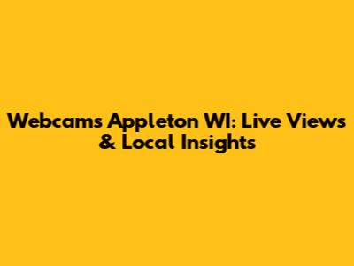 Webcams Appleton WI: Live Views & Local Insights