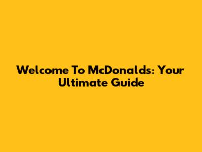 Welcome To McDonald's: Your Ultimate Guide