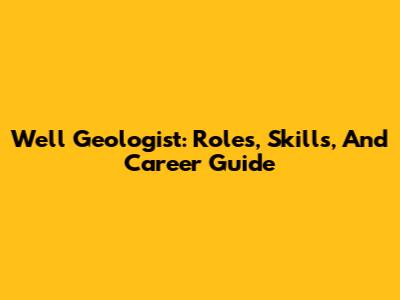Well Geologist: Roles, Skills, And Career Guide