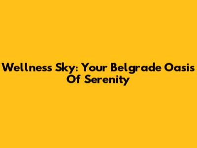 Wellness Sky: Your Belgrade Oasis Of Serenity