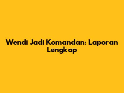 Wendi Jadi Komandan: Laporan Lengkap