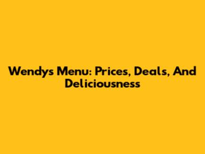Wendy's Menu: Prices, Deals, And Deliciousness