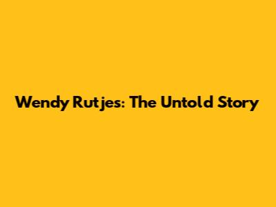 Wendy Rutjes: The Untold Story