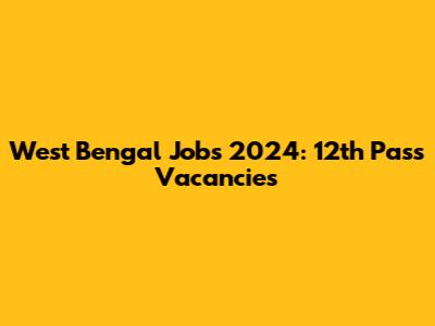 West Bengal Jobs 2024: 12th Pass Vacancies