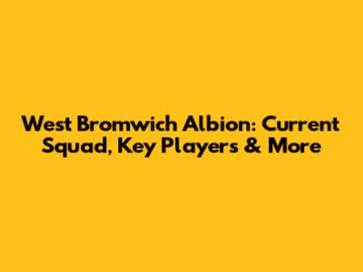 West Bromwich Albion: Current Squad, Key Players & More