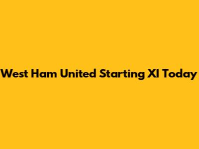 West Ham United Starting XI Today