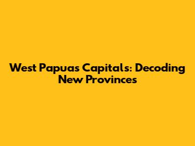 West Papua's Capitals: Decoding New Provinces