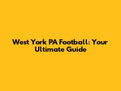 West York PA Football: Your Ultimate Guide