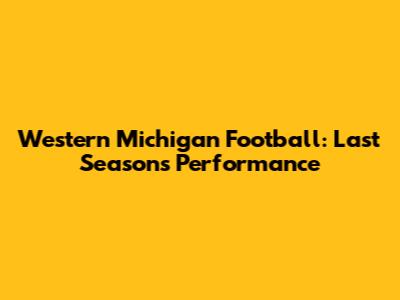 Western Michigan Football: Last Season's Performance