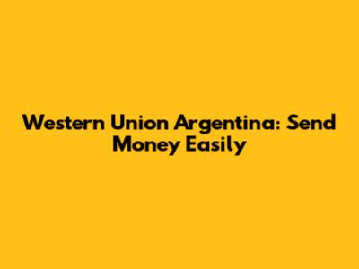Western Union Argentina: Send Money Easily