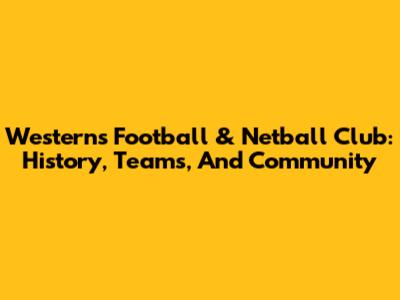 Westerns Football & Netball Club: History, Teams, And Community