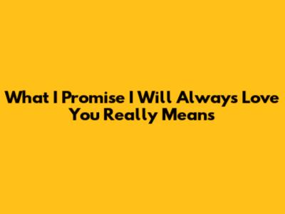 What "I Promise I Will Always Love You" Really Means
