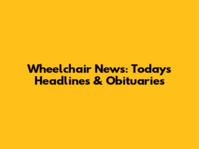 Wheelchair News: Today's Headlines & Obituaries