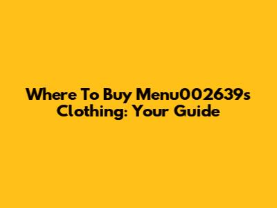 Where To Buy Menu002639's Clothing: Your Guide