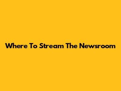 Where To Stream 'The Newsroom'