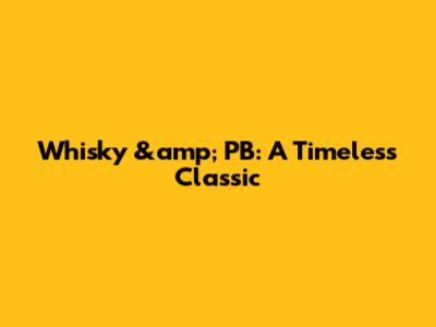 Whisky &amp; PB: A Timeless Classic