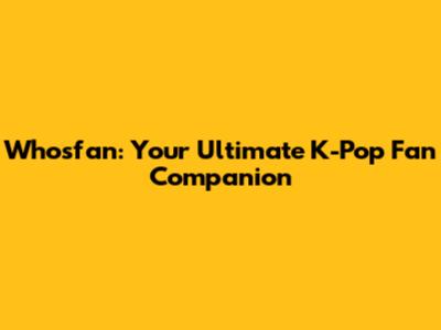 Whosfan: Your Ultimate K-Pop Fan Companion