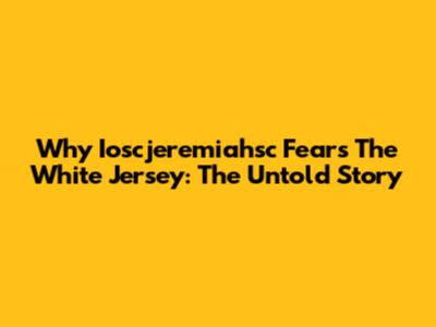 Why Ioscjeremiahsc Fears The White Jersey: The Untold Story