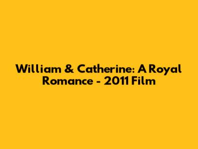 William & Catherine: A Royal Romance - 2011 Film