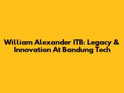 William Alexander ITB: Legacy & Innovation At Bandung Tech