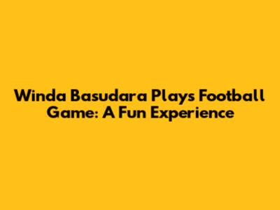 Winda Basudara Plays Football Game: A Fun Experience