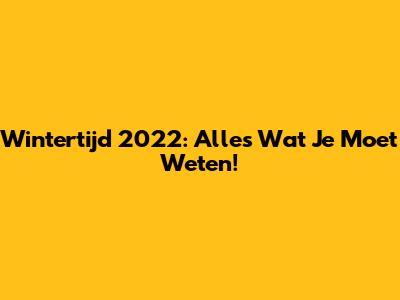 Wintertijd 2022: Alles Wat Je Moet Weten!