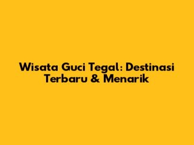 Wisata Guci Tegal: Destinasi Terbaru & Menarik