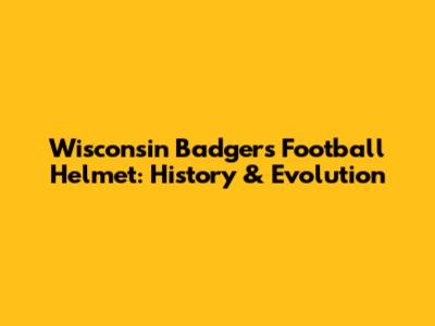 Wisconsin Badgers Football Helmet: History & Evolution