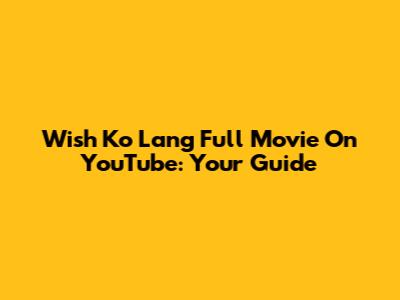 Wish Ko Lang Full Movie On YouTube: Your Guide