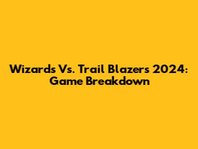Wizards Vs. Trail Blazers 2024: Game Breakdown