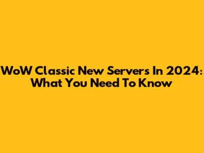 WoW Classic New Servers In 2024: What You Need To Know