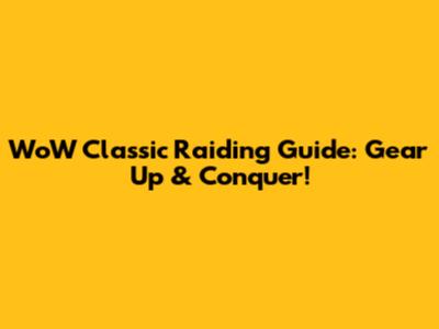 WoW Classic Raiding Guide: Gear Up & Conquer!