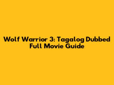 Wolf Warrior 3: Tagalog Dubbed Full Movie Guide