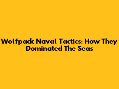 Wolfpack Naval Tactics: How They Dominated The Seas