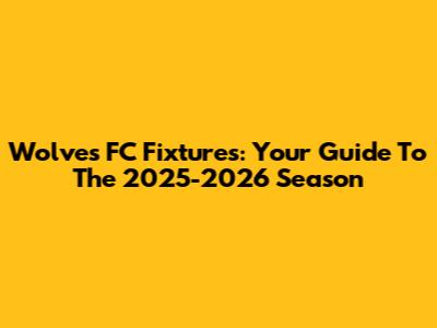 Wolves FC Fixtures: Your Guide To The 2025-2026 Season
