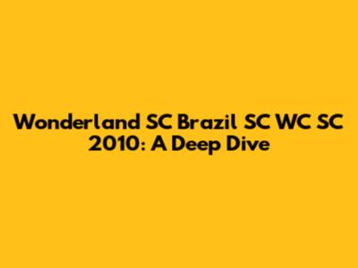 Wonderland SC Brazil SC WC SC 2010: A Deep Dive