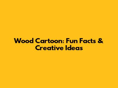 Wood Cartoon: Fun Facts & Creative Ideas