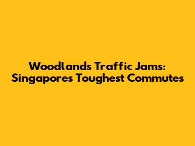 Woodlands Traffic Jams: Singapore's Toughest Commutes