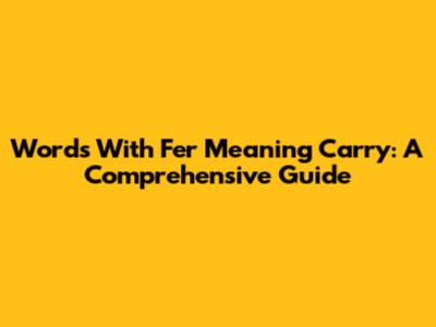 Words With 'Fer' Meaning Carry: A Comprehensive Guide