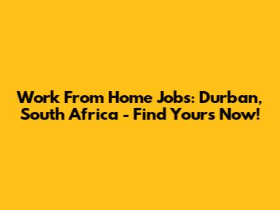 Work From Home Jobs: Durban, South Africa - Find Yours Now!