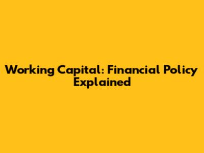 Working Capital: Financial Policy Explained