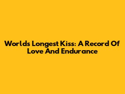 World's Longest Kiss: A Record Of Love And Endurance