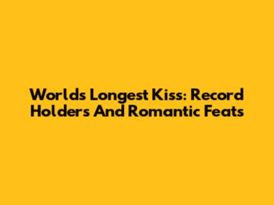 World's Longest Kiss: Record Holders And Romantic Feats