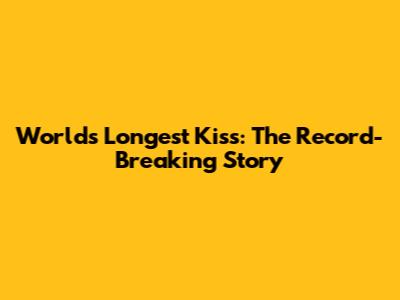 World's Longest Kiss: The Record-Breaking Story