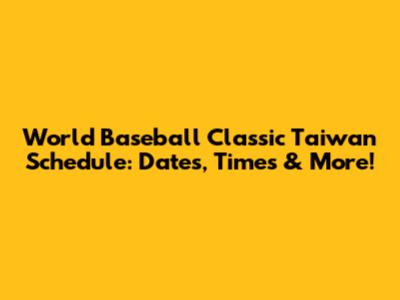 World Baseball Classic Taiwan Schedule: Dates, Times & More!